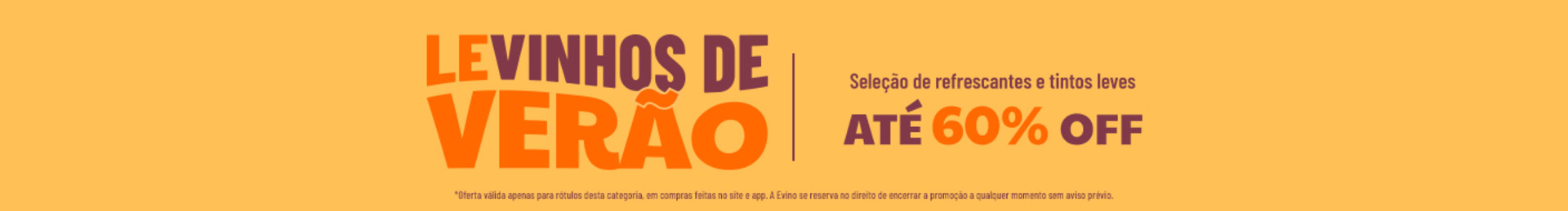 Seleção de refrescantes e tintos leves ATÉ 60% OFF | *Oferta válida apenas para rótulos desta categoria, em compras feitas no site e app. A Evino se reserva no direito de encerrar a promoção a qualquer momento sem aviso prévio. 