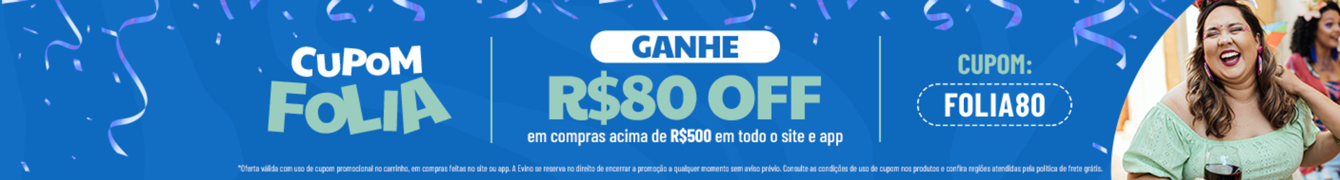 GANHE R$80 OFF em compras acima de R$500 em todo o site e app com o cupom FOLIA80 | *Oferta válida com uso de cupom promocional no carrinho, em compras feitas no site ou app. A Evino se reserva no direito de encerrar a promoção a qualquer momento sem aviso prévio. Consulte as condições de uso de cupom nos produtos e confira regiões atendidas pela política de frete grátis.
