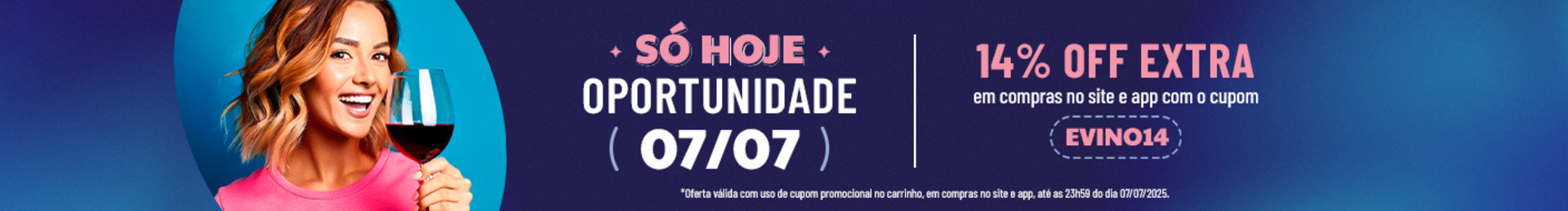 14% OFF EXTRA em compras no site e app

com o cupom EVINO14 |

*Oferta válida com uso de cupom promocional no carrinho, em compras no site e app, até as 23h59 do dia 07/07/2025.