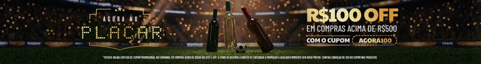 Ganhe R$100 em compras acima de R$500 com o cupom AGORA100. *Oferta válida com uso de cupom promocional no carrinho, em compras feitas no site ou app. A Evino se reserva o direito de encerrar a promoção a qualquer momento sem aviso prévio. Consulte as condições de uso de cupom nos produtos.