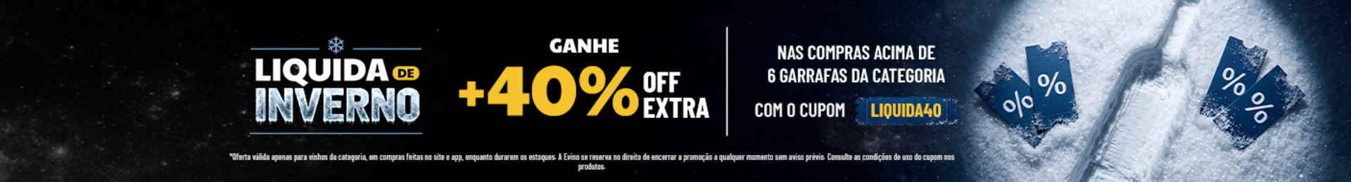 Ganhe +40% OFF EXTRA nas compras acima de 6 garrafas da categoria com o cupom LIQUIDA40. *Oferta válida apenas para vinhos da categoria, em compras no site e app, enquanto durarem os estoques.